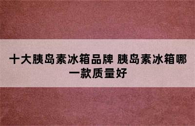 十大胰岛素冰箱品牌 胰岛素冰箱哪一款质量好